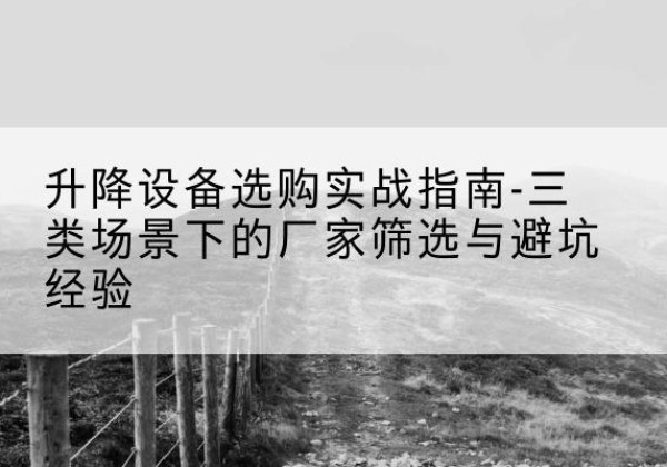 东兴移动式升降机厂家推荐-升降设备选购实战指南-三类场景下的厂家筛选与避坑经验