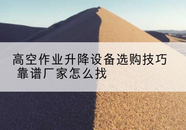 东兴电动升降平台厂家推荐-高空作业升降设备选购技巧 靠谱厂家怎么找