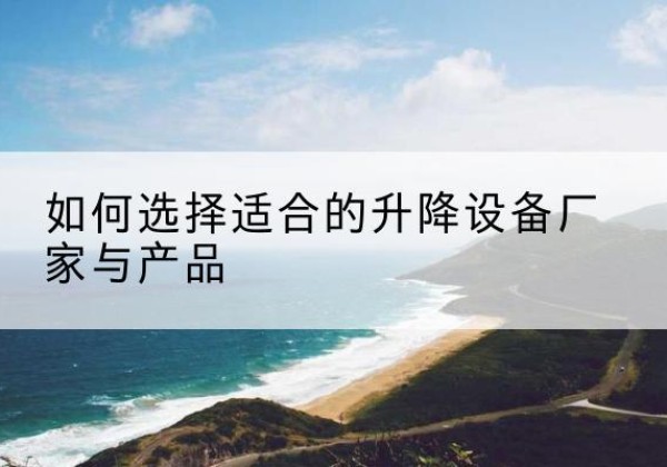 东兴电动升降平台厂家-如何选择适合的升降设备厂家与产品