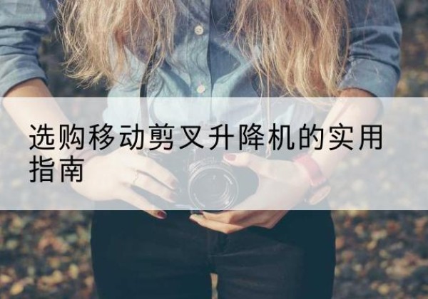 东兴移动剪叉升降机怎么选-选购移动剪叉升降机的实用指南