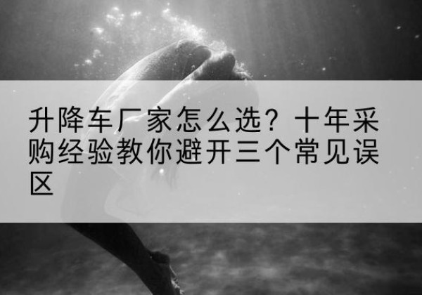东兴升降车厂家-怎么选？十年采购经验教你避开三个常见误区