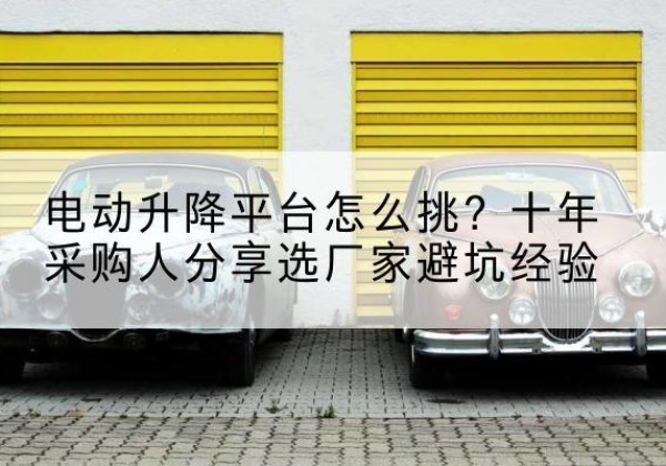 东兴电动升降平台厂家-电动升降平台怎么挑？十年采购人分享选厂家避坑经验